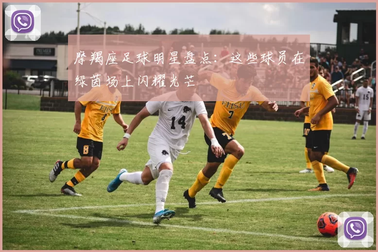 摩羯座足球明星盘点：这些球员在绿茵场上闪耀光芒