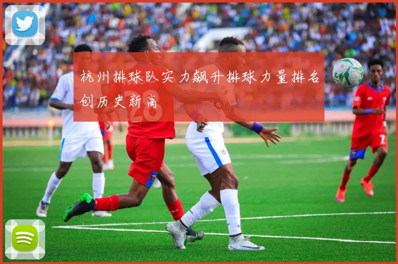 杭州排球队实力飙升排球力量排名创历史新高