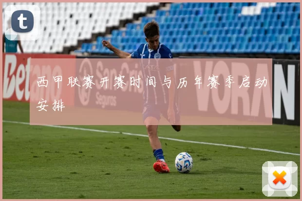 西甲联赛开赛时间与历年赛季启动安排