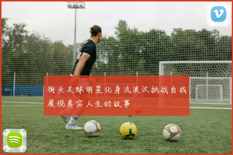 街头足球明星化身流浪汉挑战自我展现真实人生的故事
