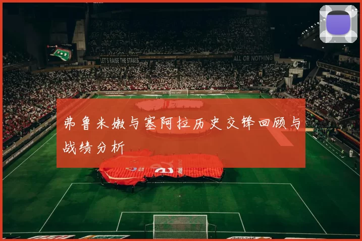 弗鲁米嫩与塞阿拉历史交锋回顾与战绩分析