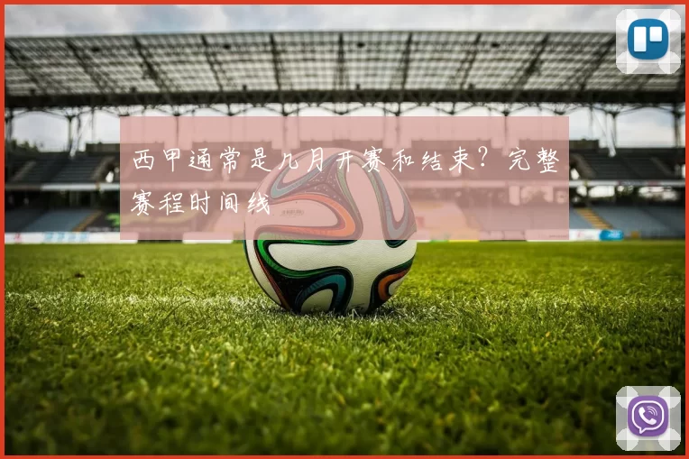 西甲通常是几月开赛和结束？完整赛程时间线