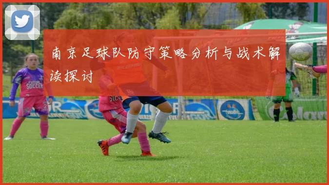 南京足球队防守策略分析与战术解读探讨