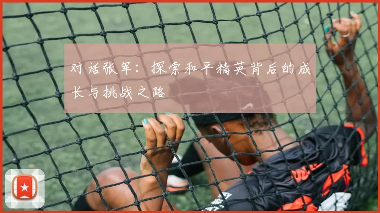 对话张军：探索和平精英背后的成长与挑战之路