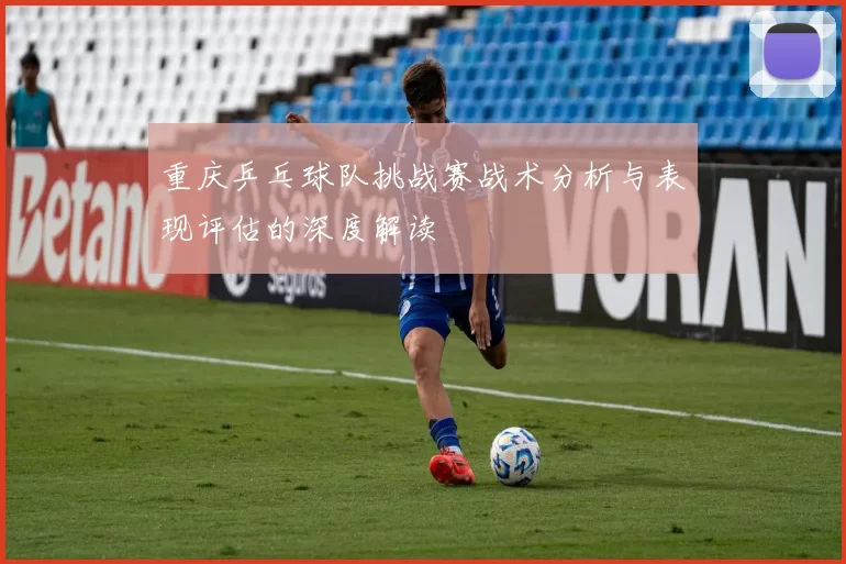 重庆乒乓球队挑战赛战术分析与表现评估的深度解读