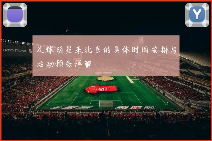 足球明星来北京的具体时间安排与活动预告详解