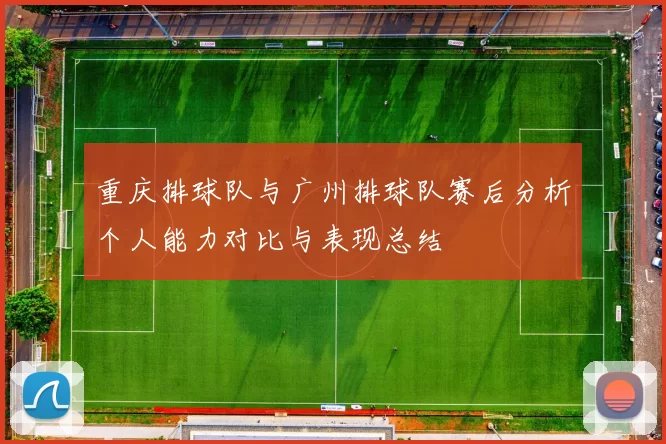 重庆排球队与广州排球队赛后分析个人能力对比与表现总结
