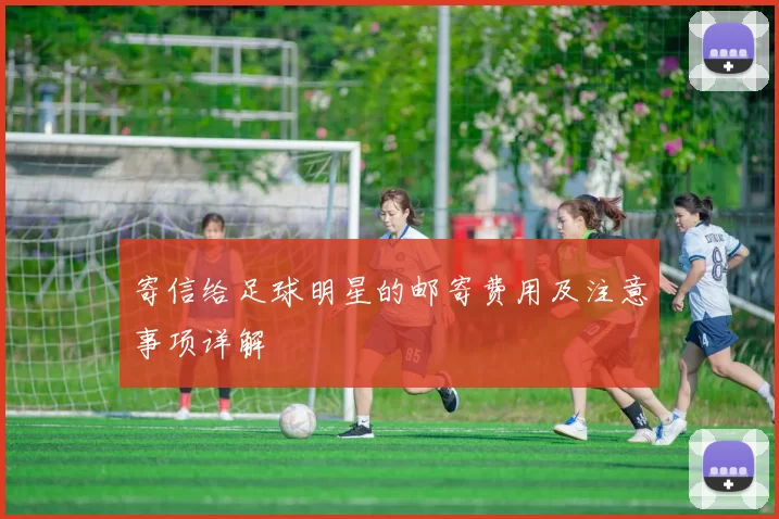 寄信给足球明星的邮寄费用及注意事项详解