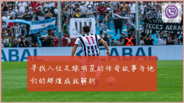 寻找八位足球明星的传奇故事与他们的辉煌成就解析