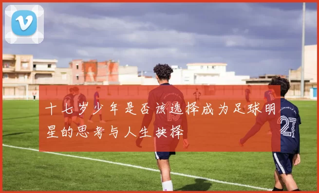 十七岁少年是否该选择成为足球明星的思考与人生抉择