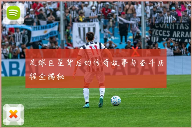 足球巨星背后的传奇故事与奋斗历程全揭秘