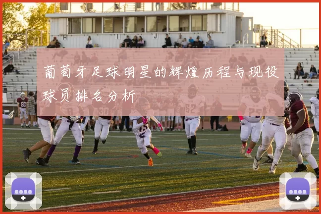 葡萄牙足球明星的辉煌历程与现役球员排名分析