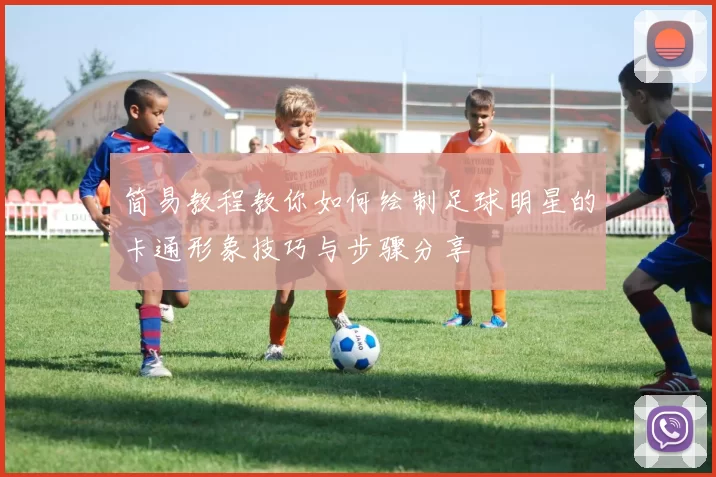 简易教程教你如何绘制足球明星的卡通形象技巧与步骤分享