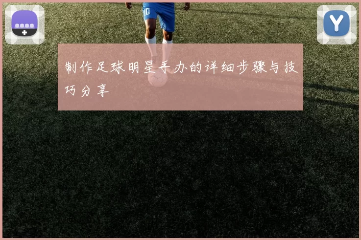 制作足球明星手办的详细步骤与技巧分享