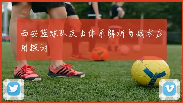 西安篮球队反击体系解析与战术应用探讨