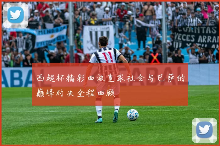 西超杯精彩回放皇家社会与巴萨的巅峰对决全程回顾