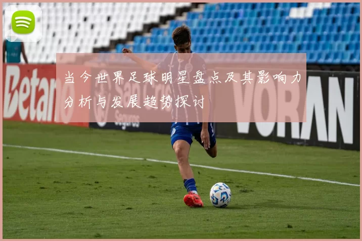 当今世界足球明星盘点及其影响力分析与发展趋势探讨