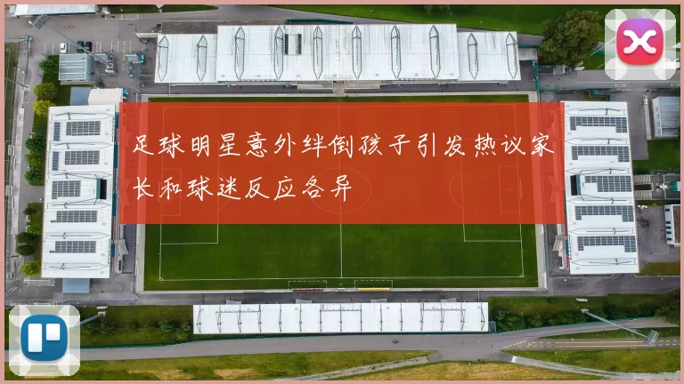 足球明星意外绊倒孩子引发热议家长和球迷反应各异