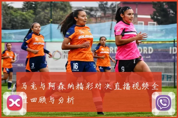 马竞与阿森纳精彩对决直播视频全程回顾与分析