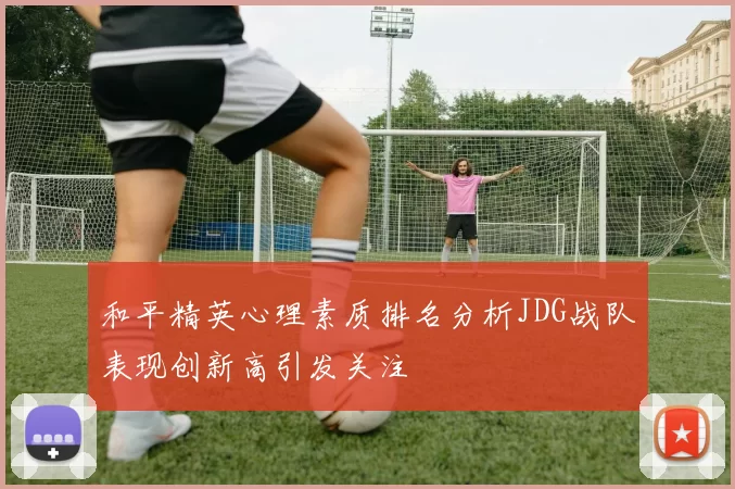 和平精英心理素质排名分析JDG战队表现创新高引发关注