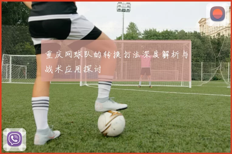 重庆网球队的转换打法深度解析与战术应用探讨