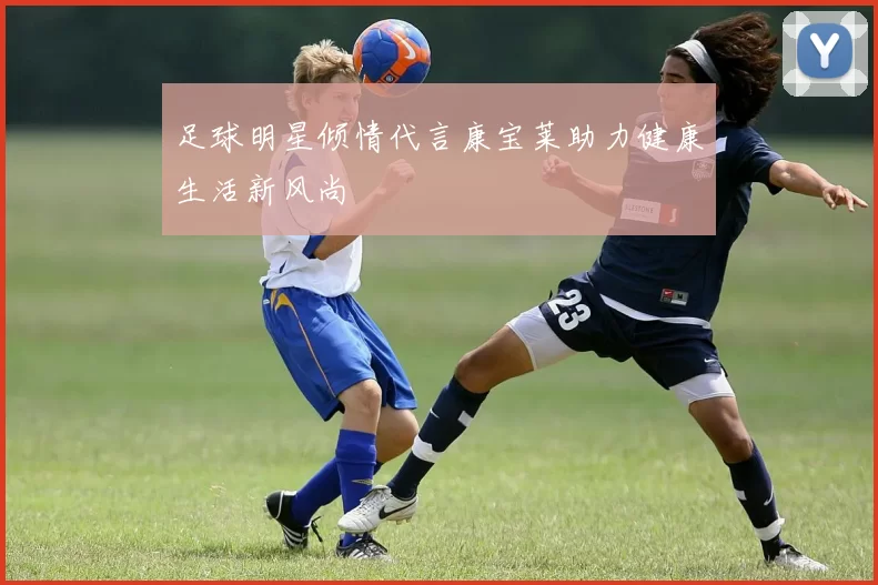 足球明星倾情代言康宝莱助力健康生活新风尚