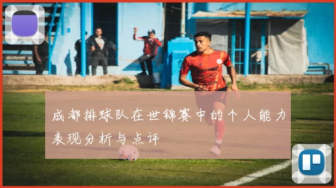 成都排球队在世锦赛中的个人能力表现分析与点评