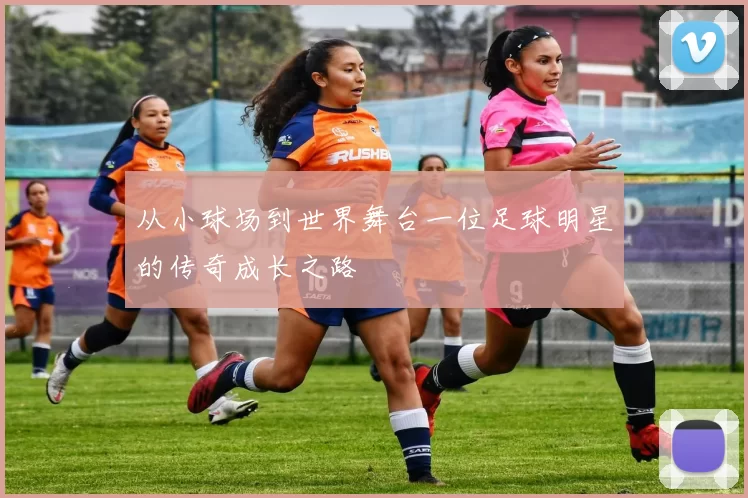 从小球场到世界舞台一位足球明星的传奇成长之路