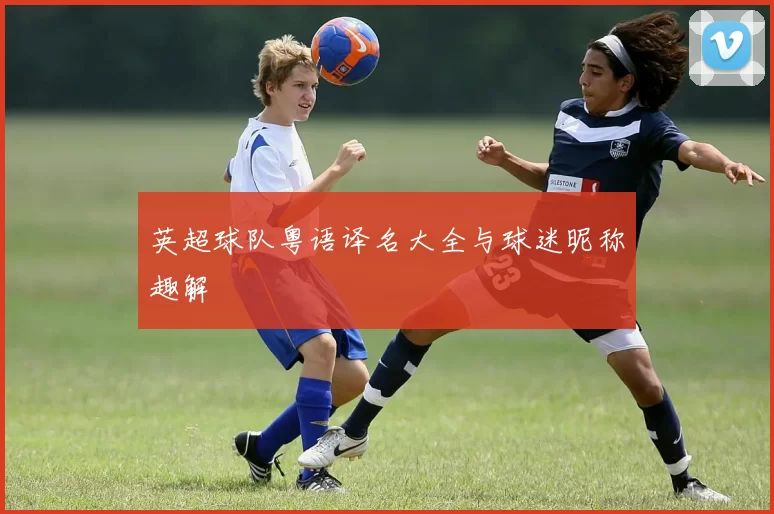 英超球队粤语译名大全与球迷昵称趣解