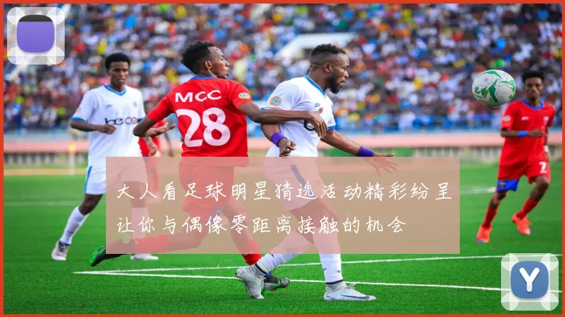 大人看足球明星猜选活动精彩纷呈让你与偶像零距离接触的机会