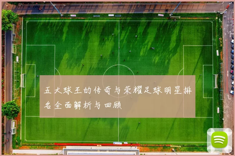 五大球王的传奇与荣耀足球明星排名全面解析与回顾