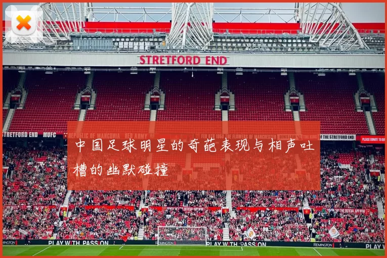 中国足球明星的奇葩表现与相声吐槽的幽默碰撞