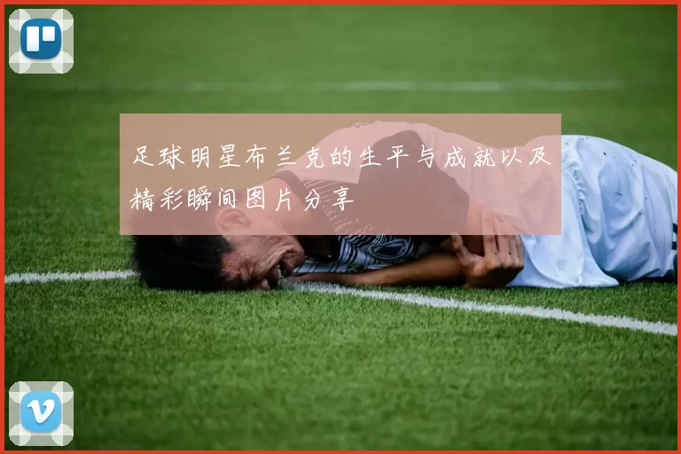 足球明星布兰克的生平与成就以及精彩瞬间图片分享