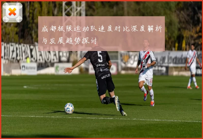 成都极限运动队速度对比深度解析与发展趋势探讨