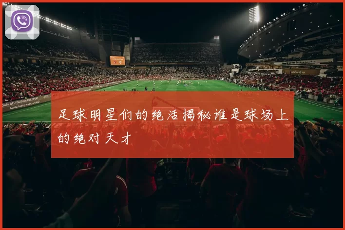足球明星们的绝活揭秘谁是球场上的绝对天才