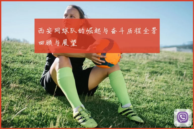西安网球队的崛起与奋斗历程全景回顾与展望