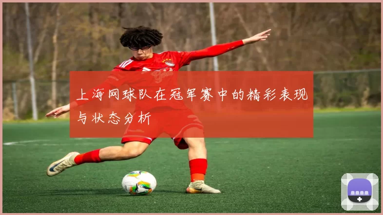 上海网球队在冠军赛中的精彩表现与状态分析