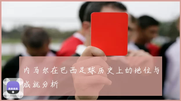 内马尔在巴西足球历史上的地位与成就分析