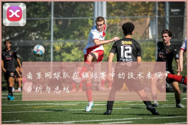 南京网球队在锦标赛中的技术表现分析与总结