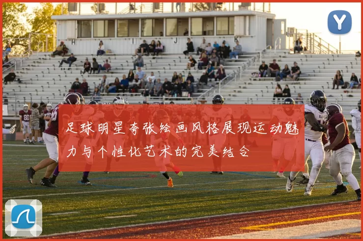 足球明星夸张绘画风格展现运动魅力与个性化艺术的完美结合