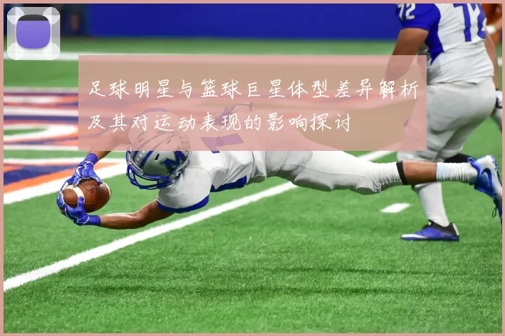 足球明星与篮球巨星体型差异解析及其对运动表现的影响探讨