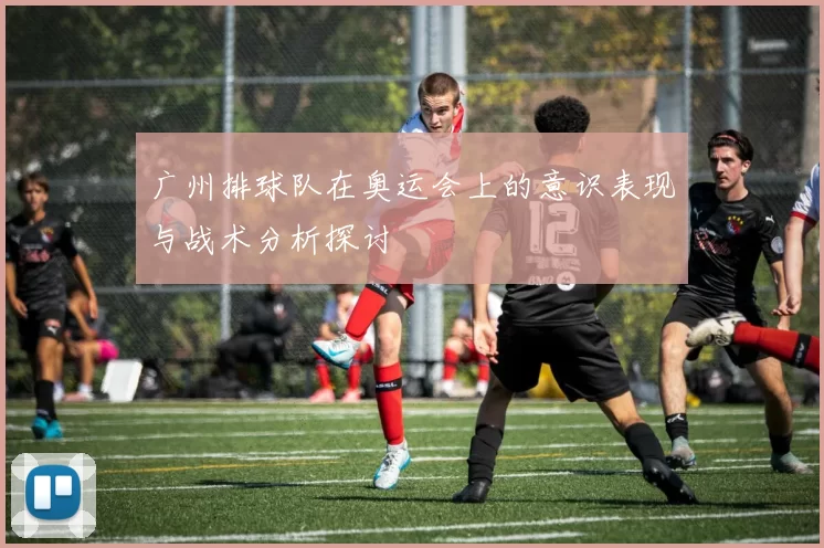 广州排球队在奥运会上的意识表现与战术分析探讨