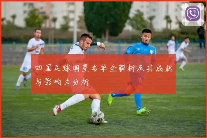 四国足球明星名单全解析及其成就与影响力分析