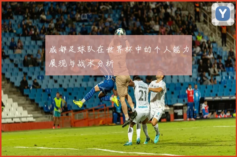 成都足球队在世界杯中的个人能力展现与战术分析