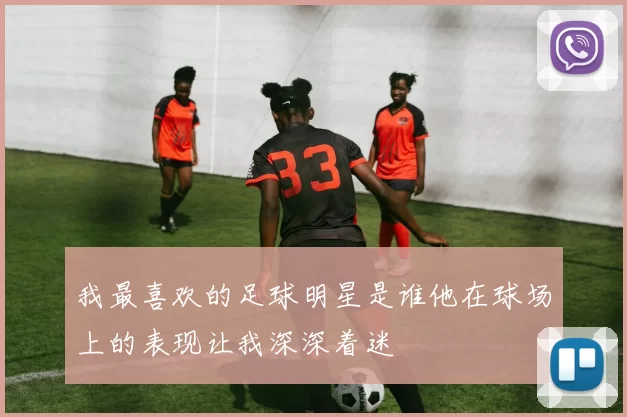 我最喜欢的足球明星是谁他在球场上的表现让我深深着迷