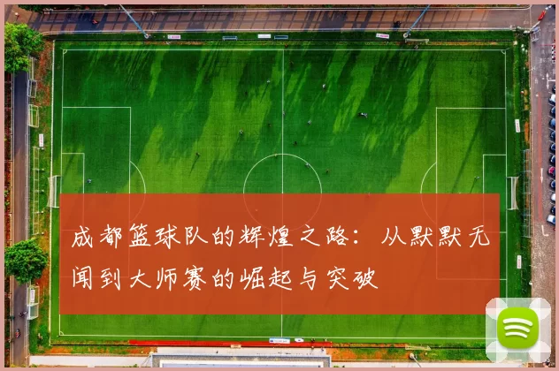 成都篮球队的辉煌之路：从默默无闻到大师赛的崛起与突破