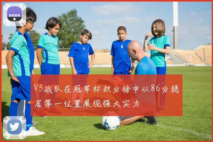 V5战队在冠军杯积分榜中以86分稳居第一位置展现强大实力