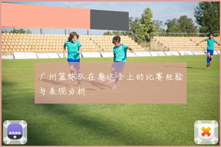 广州篮球队在奥运会上的比赛经验与表现分析