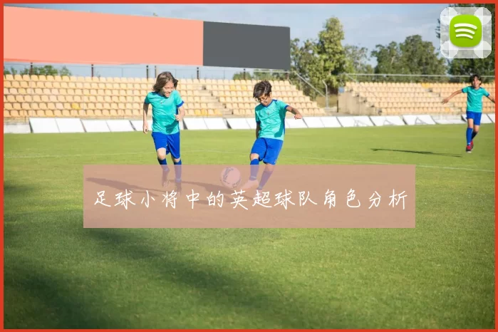足球小将中的英超球队角色分析