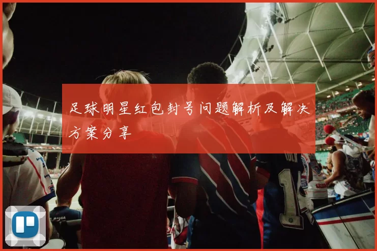 足球明星红包封号问题解析及解决方案分享